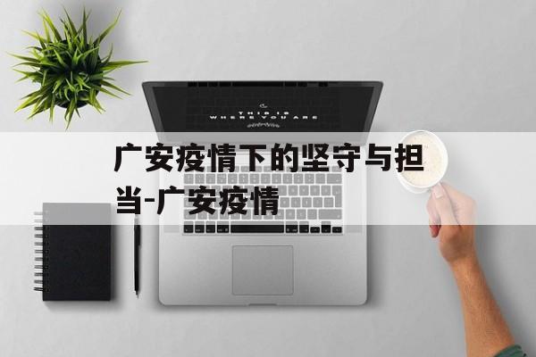 广安疫情下的坚守与担当-广安疫情