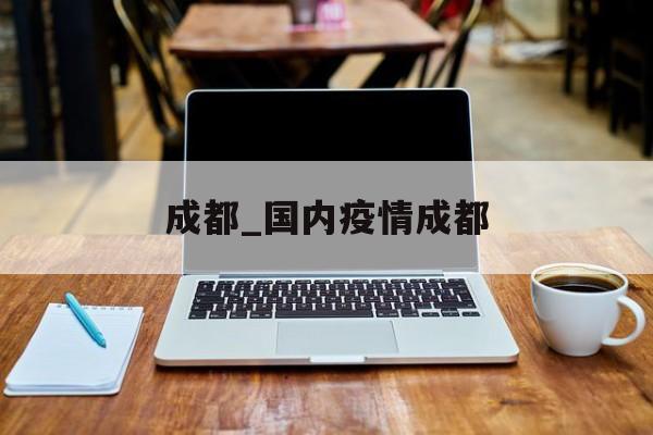 成都_国内疫情成都